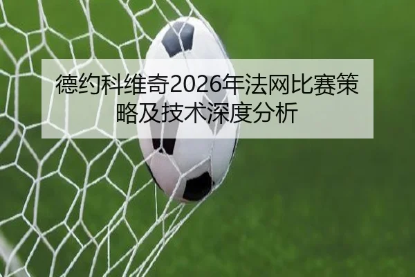 德约科维奇2026年法网比赛策略及技术深度分析