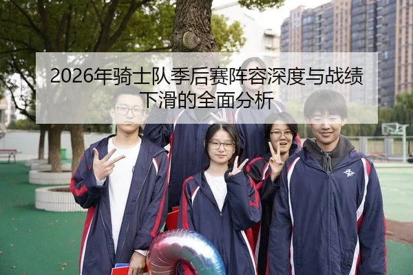 2026年骑士队季后赛阵容深度与战绩下滑的全面分析
