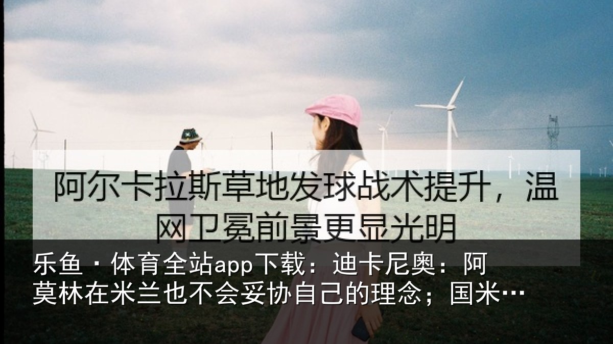 乐鱼·体育全站app下载:迪卡相关情况也不相关情况;国米仍是最强