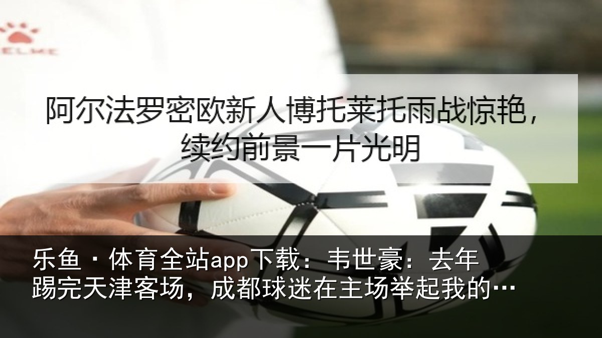 乐鱼·体育全站app下载:韦世相关情况场成相关情况我的相关情况