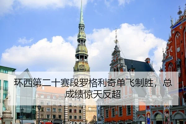 环西第二十赛段罗格利奇单飞制胜，总成绩惊天反超