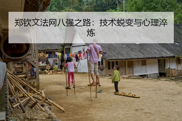 郑钦文法网八强之路：技术蜕变与心理淬炼